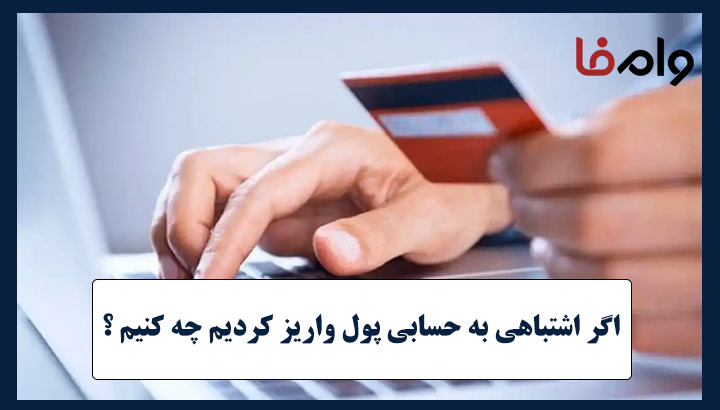 اگر اشتباهی به حسابی پول واریز کردیم چکار کنیم